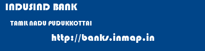 INDUSIND BANK  TAMIL NADU PUDUKKOTTAI    banks information 